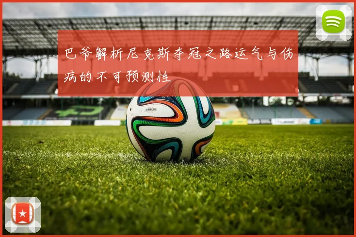 巴爷解析尼克斯夺冠之路运气与伤病的不可预测性