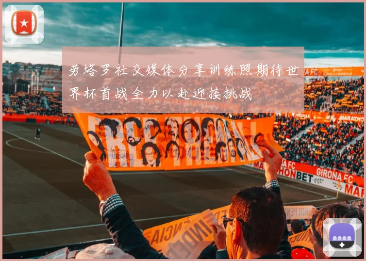 劳塔罗社交媒体分享训练照期待世界杯首战全力以赴迎接挑战