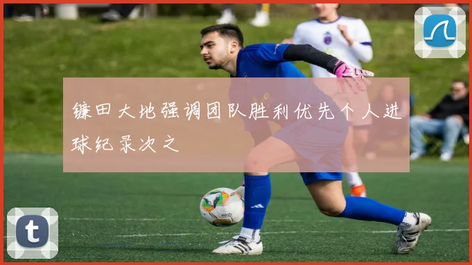 镰田大地强调团队胜利优先个人进球纪录次之