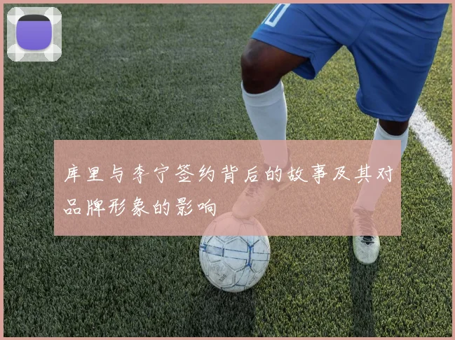 库里与李宁签约背后的故事及其对品牌形象的影响